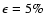 $\epsilon =5\%$