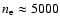 $n_{\rm e} \approx 5000$