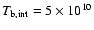 $T_{{\rm b,int}} = 5 \times 10^{10}$