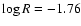 $\log R = -1.76$