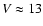 $V\approx13$