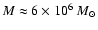 $M \approx 6\times10^6~M_{\odot}$