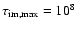 $\tau_{\rm im,max} = 10^8$