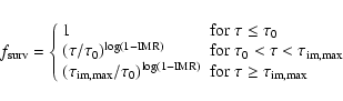\begin{displaymath}f_{\rm surv} = \left\{ \begin{array}{ll}
1 & \mbox{for $\tau...
...mbox{for $\tau \ge \tau_{\rm im,max}$ }
\end{array} \right.
\end{displaymath}