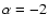 $\alpha =-2$