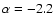 $\alpha=-2.2$