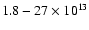 $1.8-27\times 10^{13}$