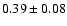 $ 0.39\pm0.08$