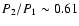 $P_2/P_1\sim 0.61$
