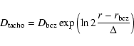 \begin{displaymath}D_{\rm tacho} = D_{\rm bcz} \exp \left( \ln 2 \frac{r - r_{\rm bcz}}{\Delta} \right)
\end{displaymath}