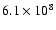 $6.1 \times 10^8$