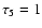 $\tau _{5}=1$