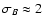 $\sigma_B\approx2$