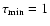$\tau_{\min}=1$