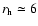 $r_{\rm h}\simeq 6$