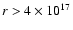 $r > 4\times 10^{17}$