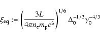 \begin{displaymath}
\xi_{\rm eq}:= \left(\displaystyle{\frac{3 L}{4\pi n_{\rm e} m_{\rm p}
c^3}}\right)^{1/6} \Delta_0^{-1/3}\gamma_0^{-4/3}
\end{displaymath}