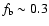 $f_{\rm b}\sim 0.3$