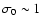 $\sigma_0\sim 1$