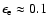 $\epsilon_{\rm e} \approx 0.1$