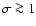 $\sigma\ga 1$