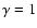 $\gamma = 1$