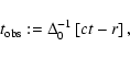 \begin{displaymath}
t_{\rm obs} := \Delta_0^{-1} \left[ct - r\right] ,
\end{displaymath}