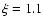$\xi = 1.1$