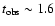 $t_{ \rm obs}\sim 1.6$