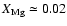 $X_{\rm Mg}\simeq 0.02$