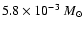 $5.8 \times 10^{-3}~
M_{\odot}$