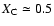 $X_{\rm C}\simeq 0.5$