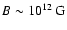 $B\sim10^{12}\:{\rm G}$