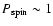 $P_{\rm spin}\sim 1$