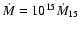 $\dot{M}=10^{15}\dot{M}_{15}$