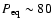 $P_{\rm eq}\sim80$