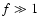 $f \gg 1$