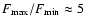 $F_{\rm max}/F_{\rm min} \approx 5$