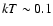 $kT \sim 0.1$