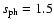 $s_{\rm ph} =1.5$