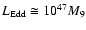 $L_{\rm Edd} \cong 10^{47} M_{9}$