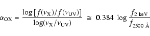 \begin{displaymath}\alpha_{\rm OX} = \frac{\textrm{log} \left[f (\nu_{\rm X})/f ...
...})}~ \cong ~ 0.384 ~ \log \frac{f_{2~{\rm keV}}}{f_{2500~\AA}}
\end{displaymath}