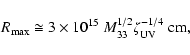 \begin{displaymath}R_{\max} \cong 3 \times 10^{15} ~ M^{1/2}_{33} \zeta_{\rm UV}^{-1/4}~{\rm cm},
\end{displaymath}