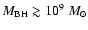 $M_{\rm BH} \gtrsim 10^{9}~M_{\odot}$