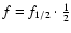 $f = f_{1/2} \cdot \frac{1}{2}$