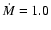$\dot{M}=1.0$