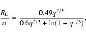 \begin{displaymath}\frac{R_{\rm L}}{a} = \frac {0.49 q^{2/3}}{0.6q^{2/3} + \ln(1+
q^{1/3})},
\end{displaymath}