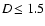 $D\!\leq1.5$