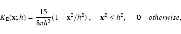 \begin{displaymath}
K_{\rm E}(\mathbf{x};h)=\frac{15}{8\pi h^3}(1-\mathbf{x}^2/h^2)\;,\quad
\mathbf{x}^2\leq h^2,\;
\quad 0\quad
{otherwise},
\end{displaymath}