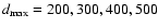 $d_{\rm {max}}= 200,300,400,500$